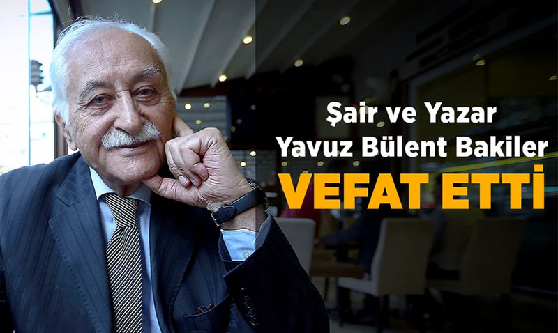 Şair ve Yazar Yavuz Bülent Bakiler Vefat Etti