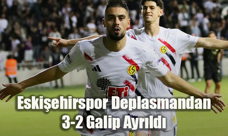 Eskişehirspor Deplasmandan 3-2 Galip Ayrıldı