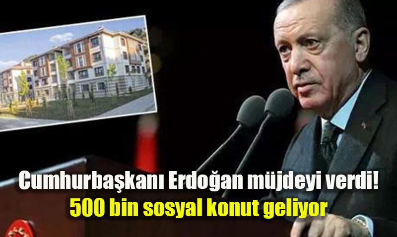 Cumhurbaşkanı Erdoğan’dan 81 İlde 500 Bin Yeni Sosyal Konut Müjdesi