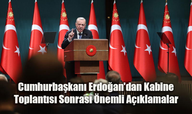 Cumhurbaşkanı Erdoğan’dan Kabine Toplantısı Sonrası Önemli Açıklamalar