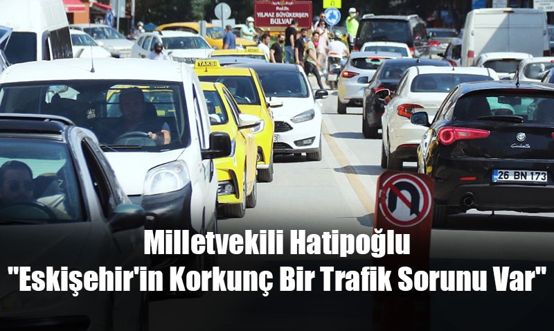 Milletvekili Hatipoğlu: "Eskişehir’in Korkunç Bir Trafik Sorunu Var"