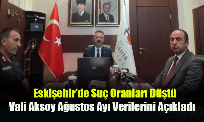 Eskişehir’de Suç Oranları Düştü: Vali Aksoy Ağustos Ayı Verilerini Açıkladı