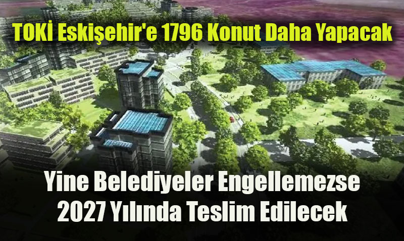 TOKİ Eskişehir’e 1796 Konut Yapacak