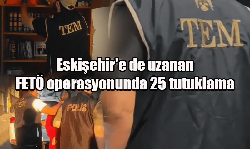 Bakan Yerlikaya Duyurdu: Eskiehir’de Dahil 21 lde FET Operasyonu
