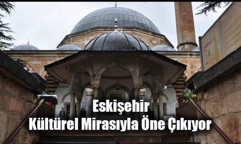 Eskişehir, Kültürel Mirasıyla Öne Çıkıyor
