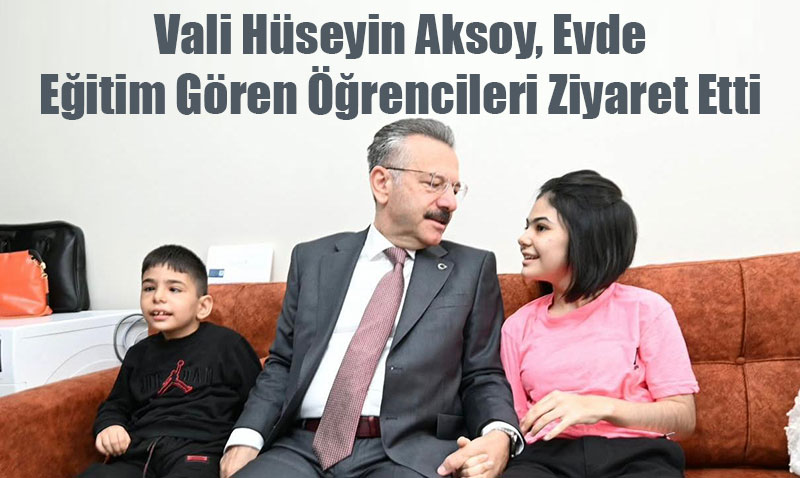 Vali Hüseyin Aksoy, Evde Eğitim Gören Öğrencileri Ziyaret Etti