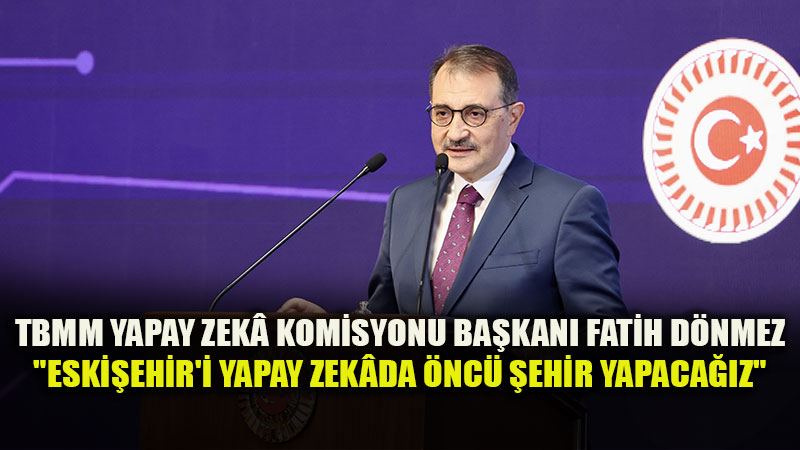 Fatih D�nmez�den Heyecan Veren Hedef: �Eski�ehir�i Yapay Zek�da �nc� �ehir Yapaca��z�