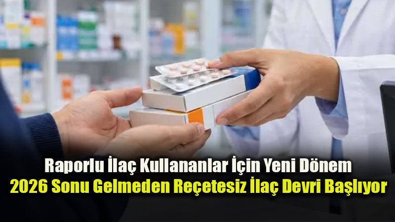 Raporlu �la� Kullananlar ��in Yeni D�nem: 2026 Sonu Gelmeden Re�etesiz �la� Devri Ba�l�yor