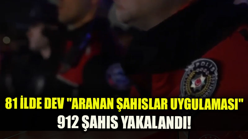 81 �lde "Aranan �ah�slar Uygulamas�"nda 912 �ah�s Yakaland�!