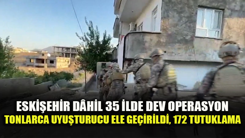 Eski�ehir d�hil 35 �lde Dev Uyu�turucu Operasyonu