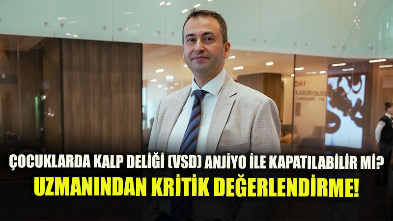 �ocuklarda Kalp Deli�i Kesi Olmadan Kapat�labilir mi? VSD’de Anjiyo Y�ntemi!