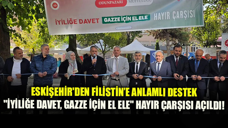 Eski�ehir�den Filistin�e Anlaml� Destek: "�yili�e Davet, Gazze ��in El Ele" Hay�r �ar��s� A��ld�!