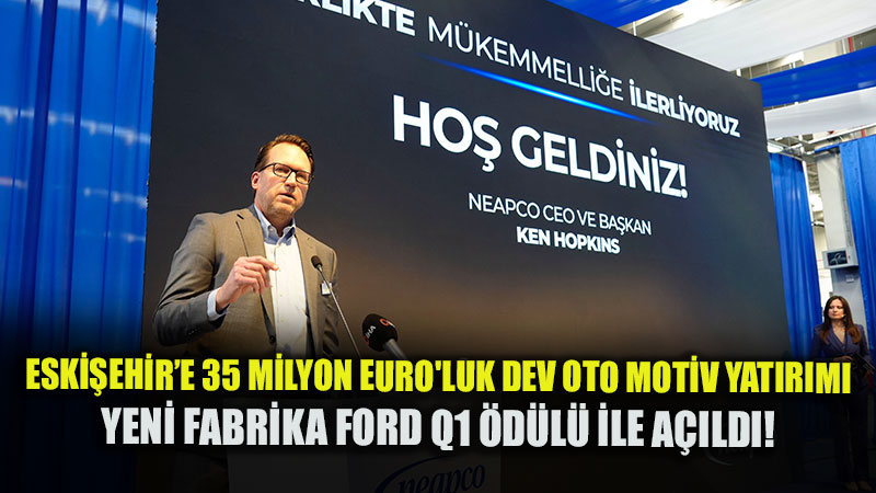 Neapco�dan Eski�ehir OSB�ye 35 Milyon Euro�luk Dev Yat�r�m: Hem Fabrika A��l��� Hem Ford Q1 �d�l�!