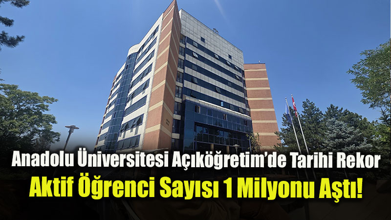 Anadolu �niversitesi A��k��retim�de Tarihi Rekor: Aktif ��renci Say�s� 1 Milyonu A�t�!