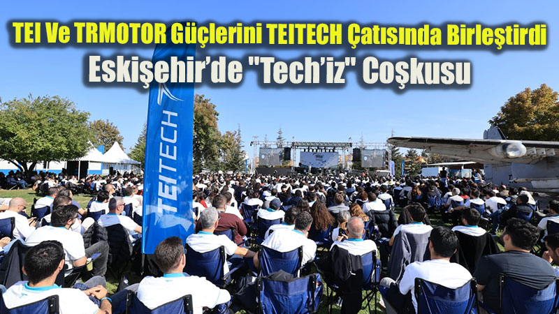 TEITECH Ailesi Eski�ehir�de Bulu�tu: 1250�yi A�k�n �al��an "Tech�iz" Etkinli�inde Bir Araya Geldi