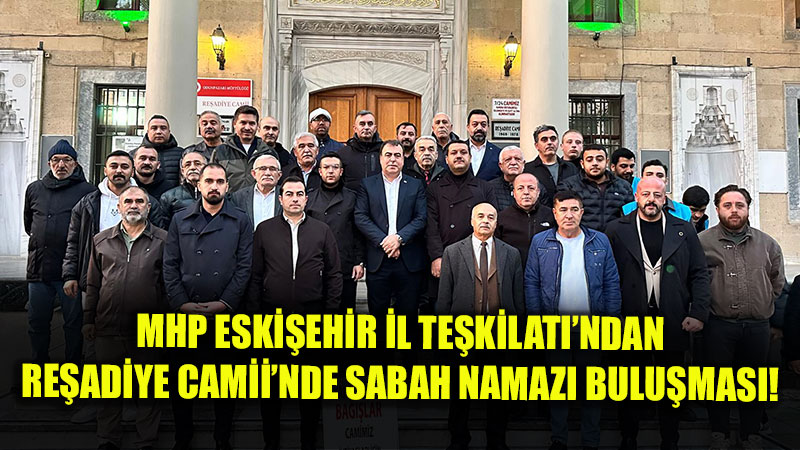 MHP Eski�ehir �l Te�kilat� Re�adiye Camii�nde Sabah Namaz�nda Hem�ehrileriyle Bulu�tu