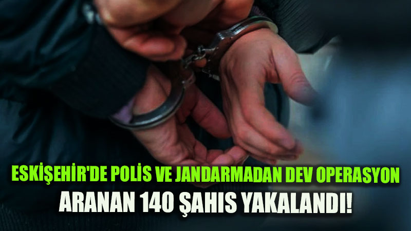 Eski�ehir�de Dev Emniyet Operasyonu: Aranan 140 �ah�s Yakaland�!