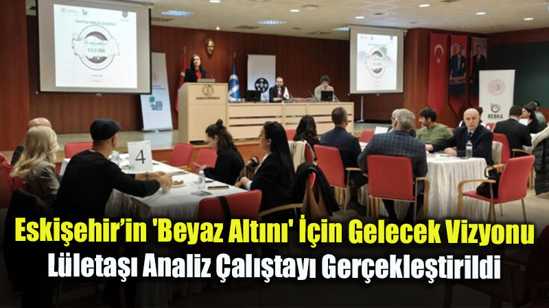 Eski�ehir�in ’Beyaz Alt�n�’ ��in Gelecek Vizyonu: L�leta�� Analiz �al��tay� Ger�ekle�tirildi