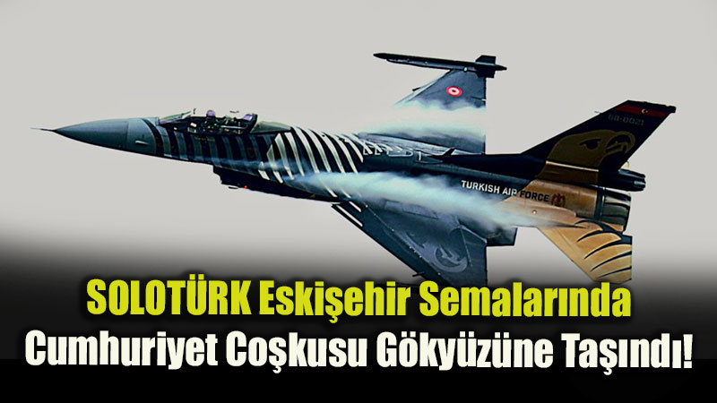 SOLOT�RK Eski�ehir Semalar�nda: Cumhuriyet Co�kusu G�ky�z�ne Ta��nd�!