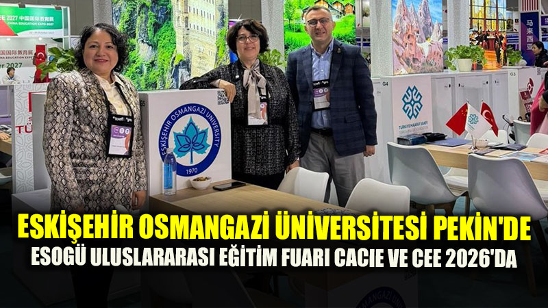 Eski�ehir Osmangazi �niversitesi Pekin�de: ESOG� Uluslararas� E�itim Fuar� CACIE Ve CEE 2026�da!