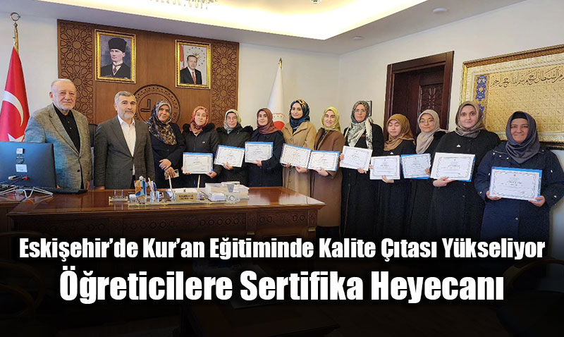 Eski�ehir�de Kur�an E�itiminde Kalite ��tas� Y�kseliyor: ��reticilere Sertifika Heyecan�