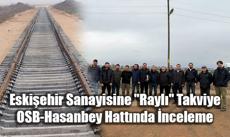 Eski�ehir Sanayisine "Rayl�" Takviye: OSB-Hasanbey Hatt�nda �nceleme