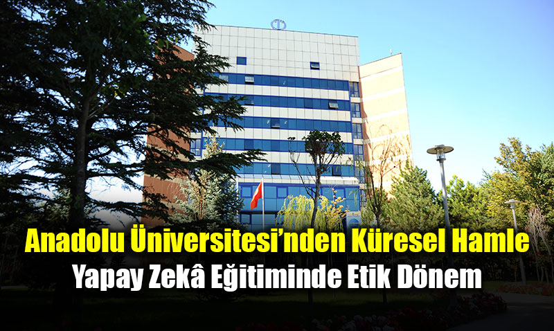 Anadolu �niversitesi�nden K�resel Hamle: Yapay Zek� E�itiminde Etik D�nem