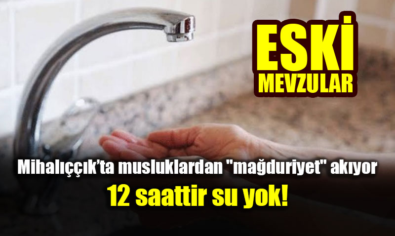 Mihal����k�ta musluklardan "ma�duriyet" ak�yor: 12 saattir su yok!
