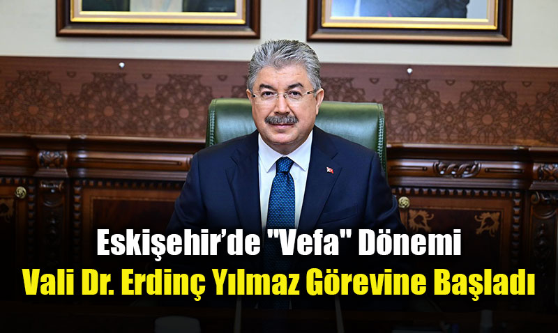 Eski�ehir�de "Vefa" D�nemi: Vali Dr. Erdin� Y�lmaz G�revine Ba�lad�