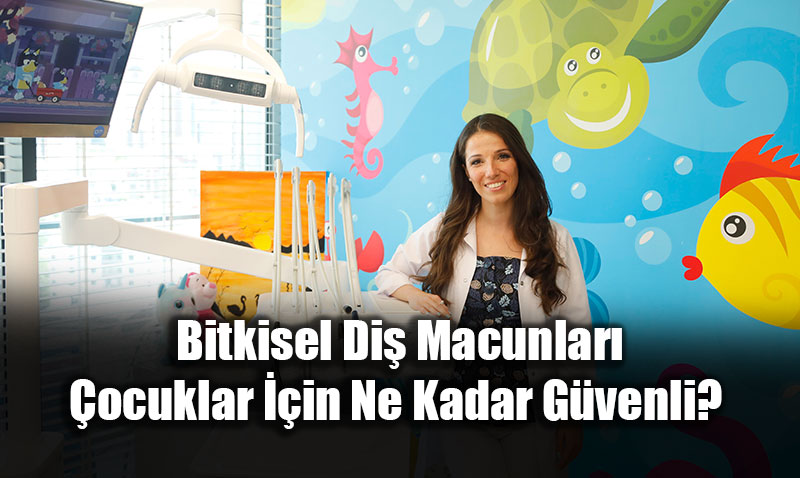 K���k G�l��lerde B�y�k Sorumluluk: Bitkisel Di� Macunlar� Ne Kadar Masum?