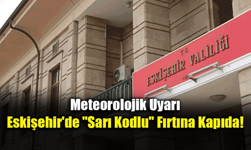 Meteorolojik Uyar�: Eski�ehir’de "Sar� Kodlu" F�rt�na Kap�da!