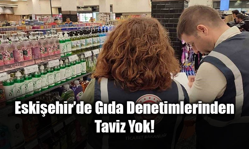 Sofrada G�ven Seferberli�i: Eski�ehir�de G�da Denetimlerinden Taviz Yok!