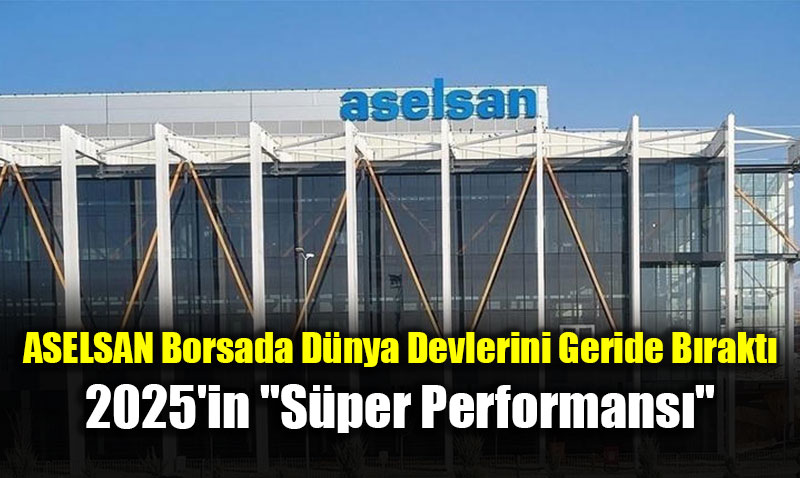 ASELSAN Borsada D�nya Devlerini Geride B�rakt�: 2025’in "S�per Performans�"