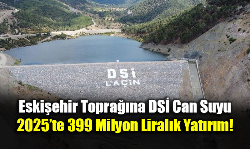 Eski�ehir Topra��na DS� Can Suyu: 2025�te 399 Milyon Liral�k Yat�r�m!