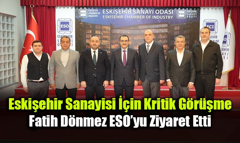 Eski�ehir Sanayisi ��in Kritik G�r��me: Fatih D�nmez ESO�yu Ziyaret Etti