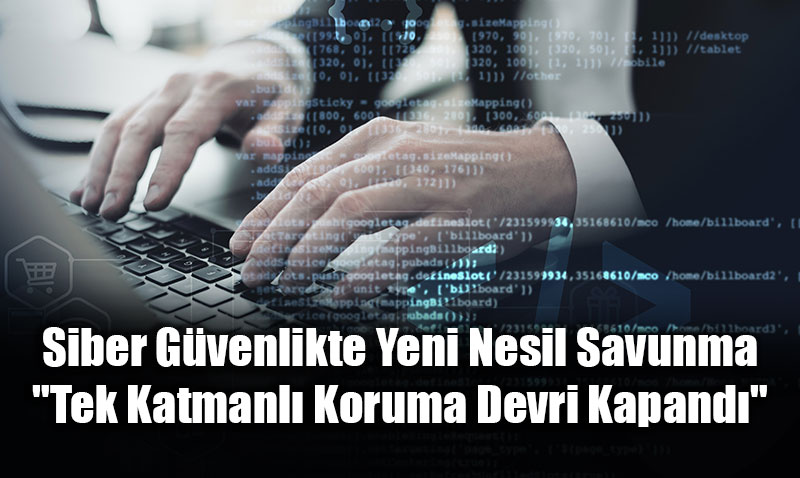 Siber G�venlikte Yeni Nesil Savunma: "Tek Katmanl� Koruma Devri Kapand�"