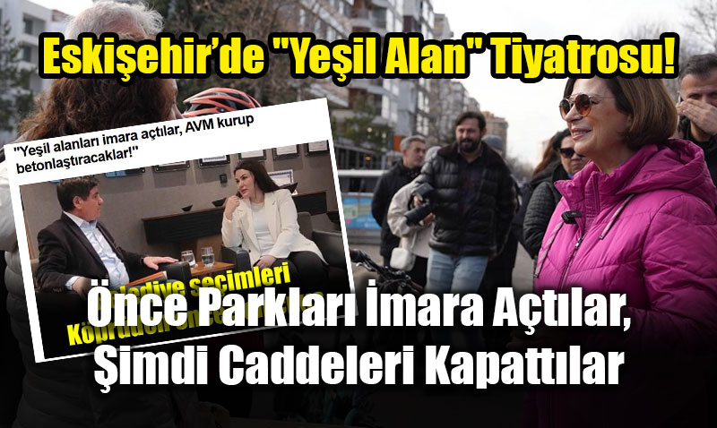 �nce Parklar� Satt�lar, �imdi Caddeleri Kapatt�lar: Eski�ehir�de "Ye�il Alan" Tiyatrosu!