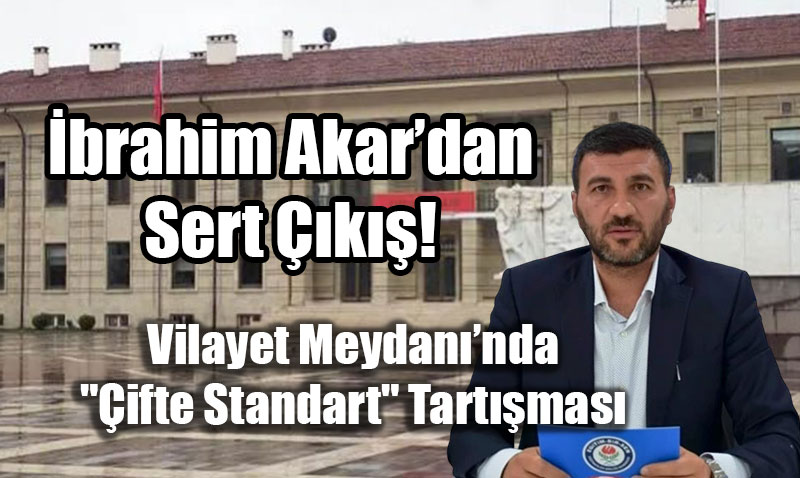 Vilayet Meydan��nda "�ifte Standart" Tart��mas�: �brahim Akar�dan Sert ��k��!