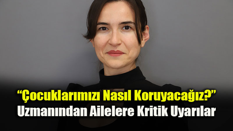 Uzman�ndan Ailelere Kritik Uyar�: �ocuklar� Korumak "Duygusal G�venle" Ba�lar!