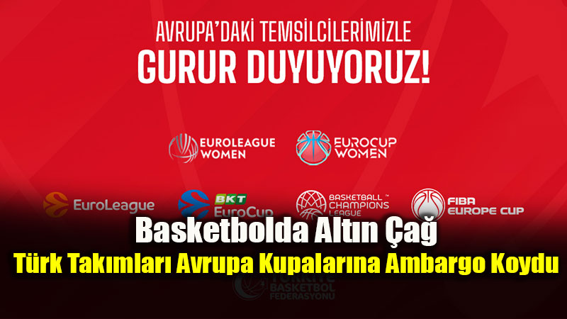T�rk Basketbolunda Tarihi Sezon: Avrupa�n�n T�m Kupalar�nda "Biz" Var�z!