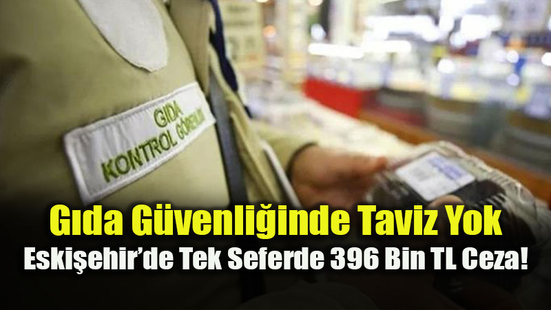 Eski�ehir�de G�da Denetimi: T�ketici Sa�l��� ��in A��r Yapt�r�mlar Devreye Girdi