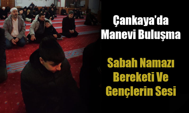 �ankaya�da Manevi Bulu�ma: Sabah Namaz� Bereketi Ve Gen�lerin Sesi
