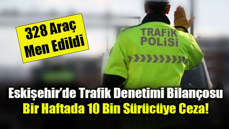 Eski�ehir�de Trafik G�venli�i ��in Dev Mesai: Bir Haftada 27 Bin Denetim