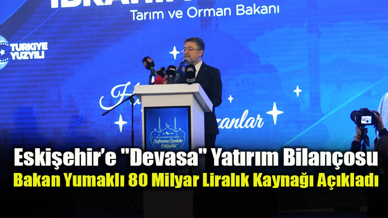 Bakan Yumakl� Eski�ehir�in Yat�r�m Karnesini A��klad�: "23 Y�lda 80 Milyar Lira!"