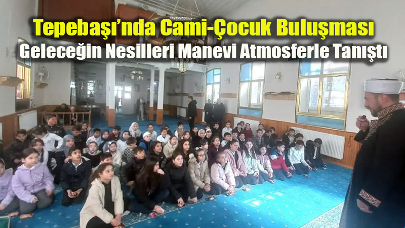Tepeba���nda Cami-�ocuk Bulu�mas�: Gelece�in Nesilleri Manevi Atmosferle Tan��t�