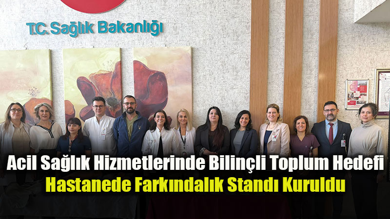Acil Servislerin Do�ru Kullan�m� ��in Seferberlik: Hastanede Fark�ndal�k Stand� A��ld�