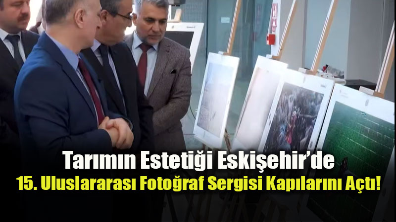 Tar�m ve Orman�n Kalbi Eski�ehir�de At�yor: 15. Uluslararas� Foto�raf Sergisi A��ld�!