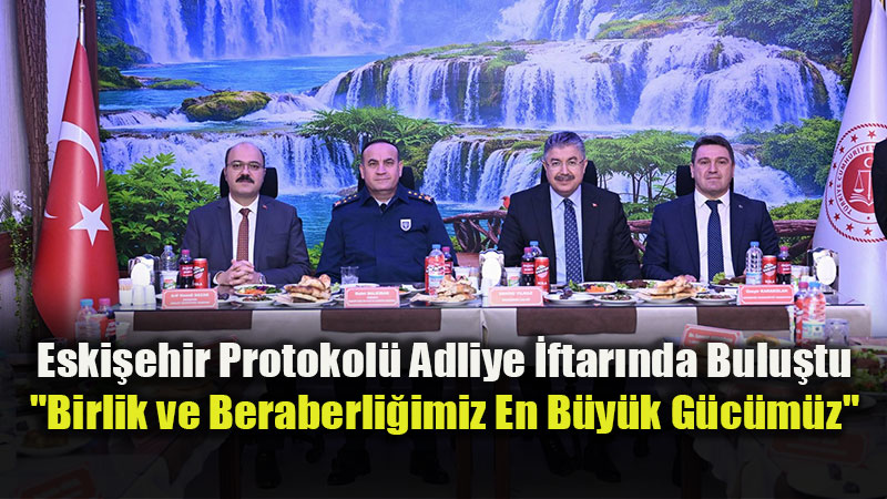Eski�ehir Adliyesinde �ftar Bereketi: Devletin Zirvesi Ayn� Sofrada Bulu�tu