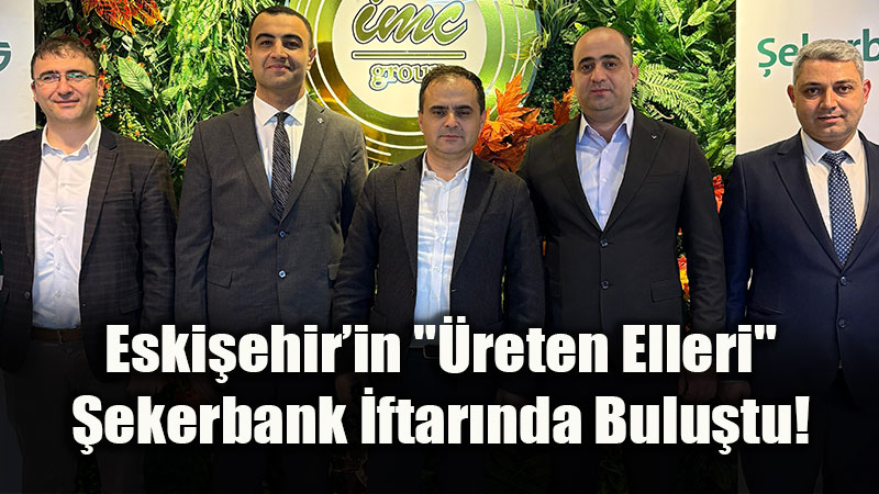�ekerbank, Eski�ehirli �reticilerle G�n�l Sofras�nda Bulu�tu!