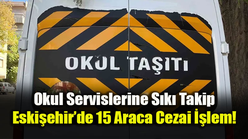 Eski�ehir�de Okul Servislerine ve �evrelerine Dev Denetim!